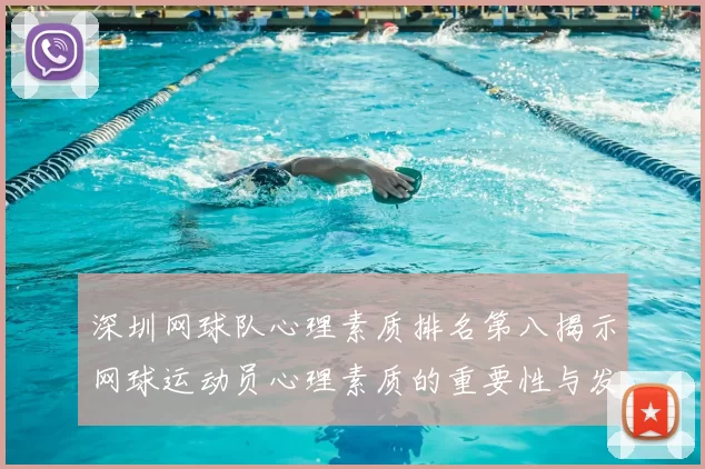 深圳网球队心理素质排名第八揭示网球运动员心理素质的重要性与发展潜力