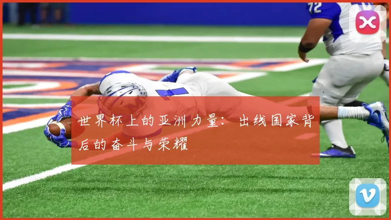 世界杯上的亚洲力量：出线国家背后的奋斗与荣耀