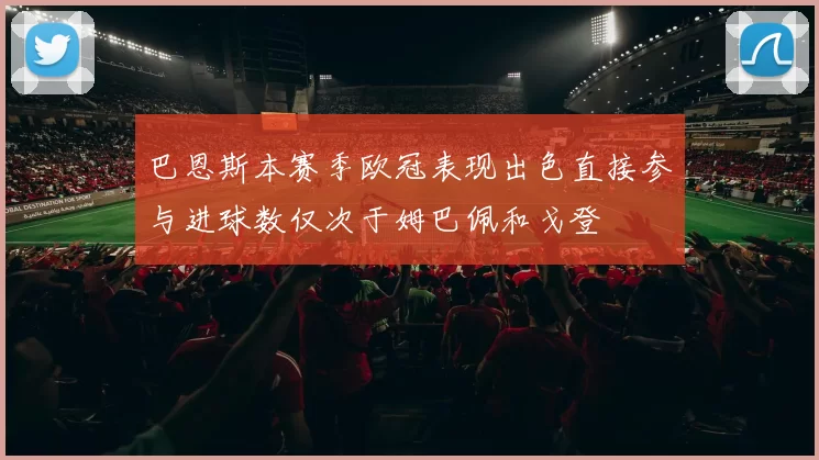 巴恩斯本赛季欧冠表现出色直接参与进球数仅次于姆巴佩和戈登