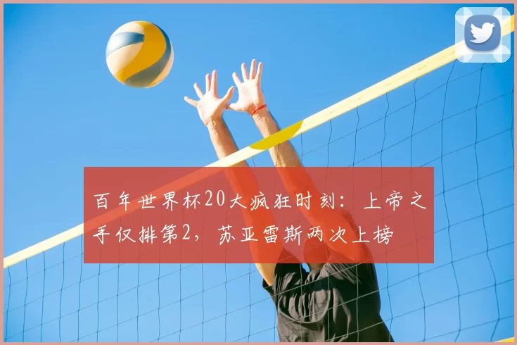 百年世界杯20大疯狂时刻:上帝之手仅排第2,苏亚雷斯两次上榜