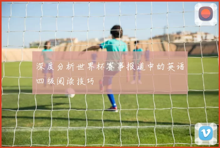 深度分析世界杯赛事报道中的英语四级阅读技巧