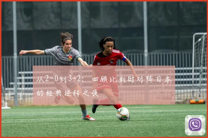 从2-0到3-2：回顾比利时对阵日本的经典逆转之夜
