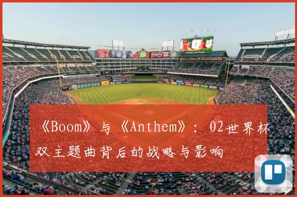 《Boom》与《Anthem》：02世界杯双主题曲背后的战略与影响