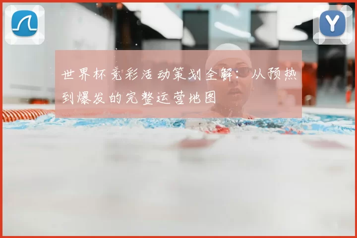 世界杯竞彩活动策划全解：从预热到爆发的完整运营地图