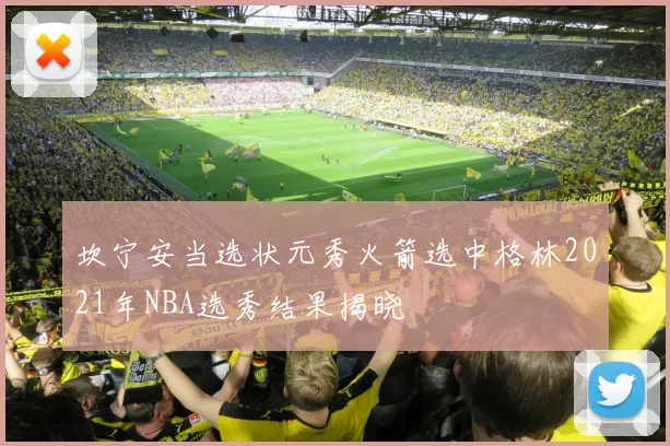 坎宁安当选状元秀火箭选中格林2021年NBA选秀结果揭晓