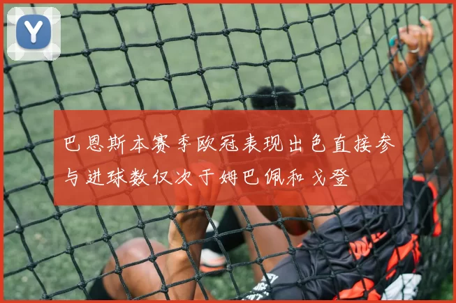 巴恩斯本赛季欧冠表现出色直接参与进球数仅次于姆巴佩和戈登