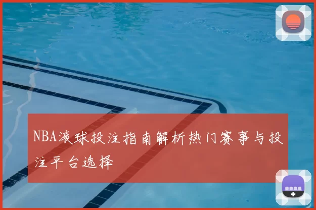 NBA滚球投注指南解析热门赛事与投注平台选择