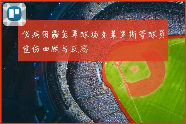 伤病阴霾笼罩球场克莱罗斯等球员重伤回顾与反思
