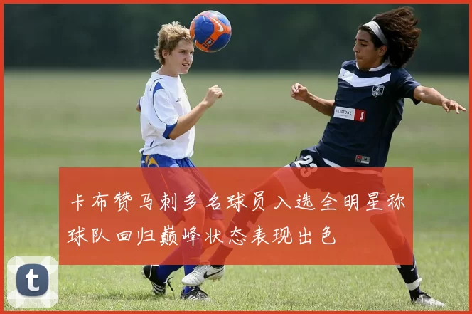 卡布赞马刺多名球员入选全明星称球队回归巅峰状态表现出色