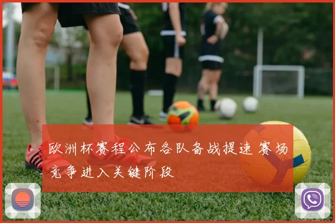欧洲杯赛程公布各队备战提速 赛场竞争进入关键阶段