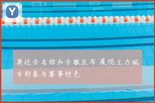 奥运会名称和会徽发布 展现主办城市形象与赛事特色