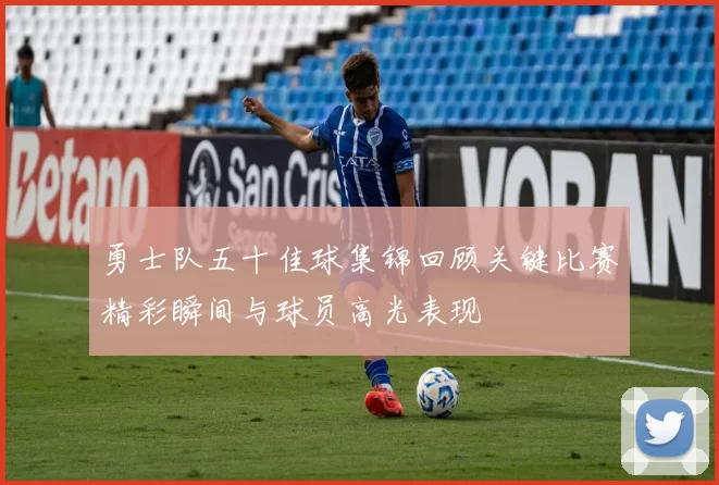 勇士队五十佳球集锦回顾关键比赛精彩瞬间与球员高光表现