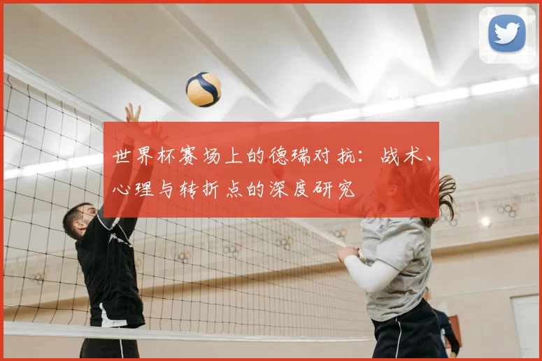 世界杯赛场上的德瑞对抗：战术、心理与转折点的深度研究