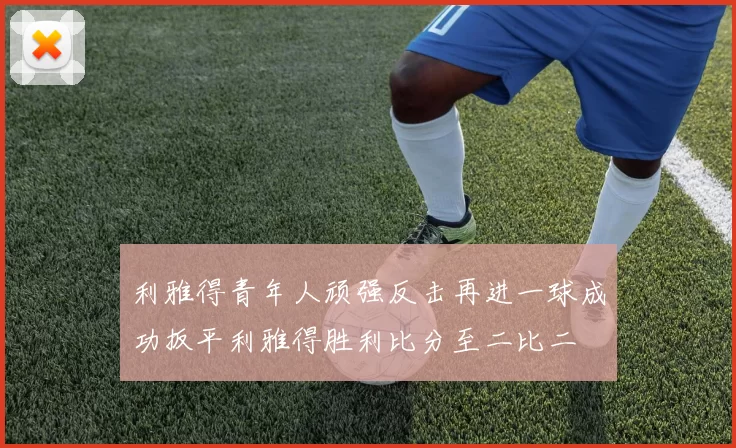 利雅得青年人顽强反击再进一球成功扳平利雅得胜利比分至二比二