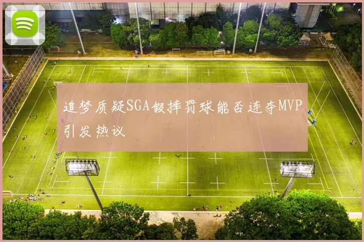 追梦质疑SGA假摔罚球能否连夺MVP引发热议