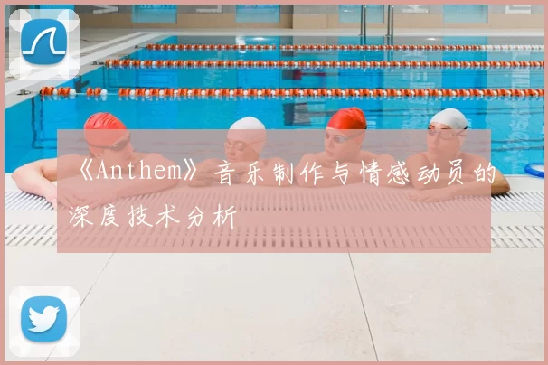 《Anthem》音乐制作与情感动员的深度技术分析