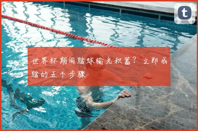 世界杯期间赌球输光积蓄?立即戒赌的五个步骤