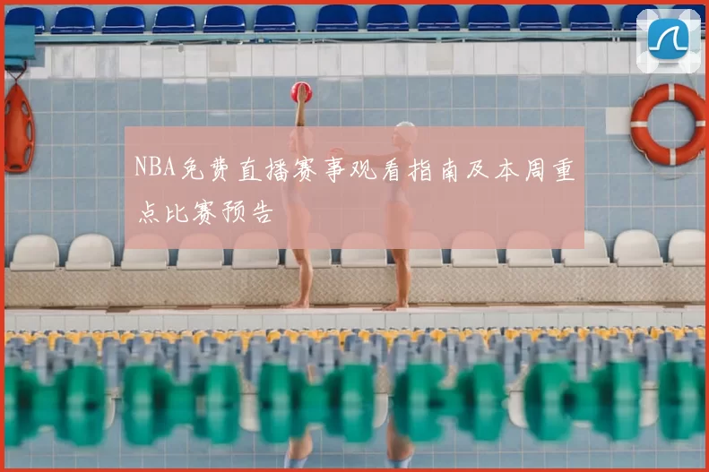NBA免费直播赛事观看指南及本周重点比赛预告