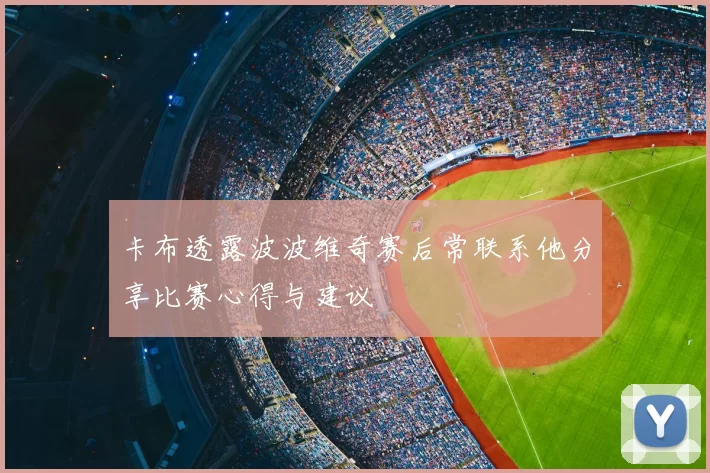 卡布透露波波维奇赛后常联系他分享比赛心得与建议