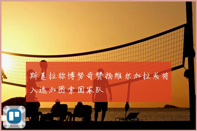 斯基拉称博努奇赞扬维尔加拉或将入选加图索国家队