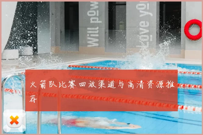 火箭队比赛回放渠道与高清资源推荐