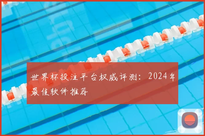 世界杯投注平台权威评测：2024年最佳软件推荐