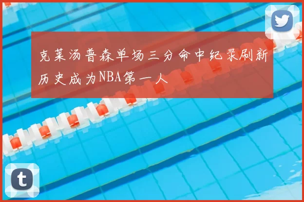 克莱汤普森单场三分命中纪录刷新历史成为NBA第一人