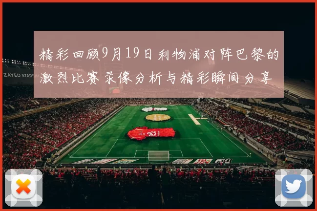 精彩回顾9月19日利物浦对阵巴黎的激烈比赛录像分析与精彩瞬间分享