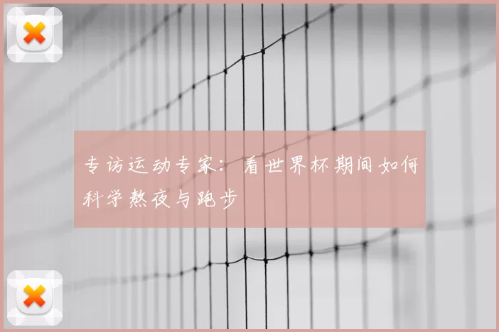 专访运动专家：看世界杯期间如何科学熬夜与跑步