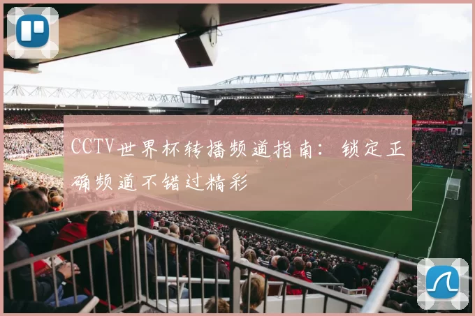 CCTV世界杯转播频道指南：锁定正确频道不错过精彩