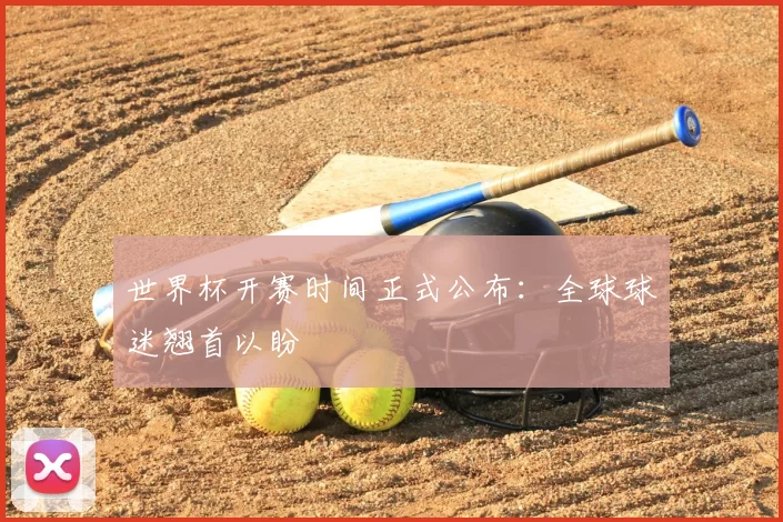 世界杯开赛时间正式公布：全球球迷翘首以盼