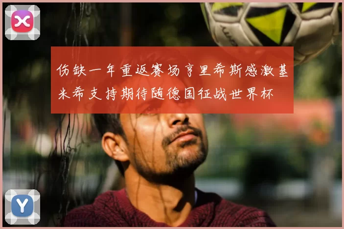 伤缺一年重返赛场亨里希斯感激基米希支持期待随德国征战世界杯