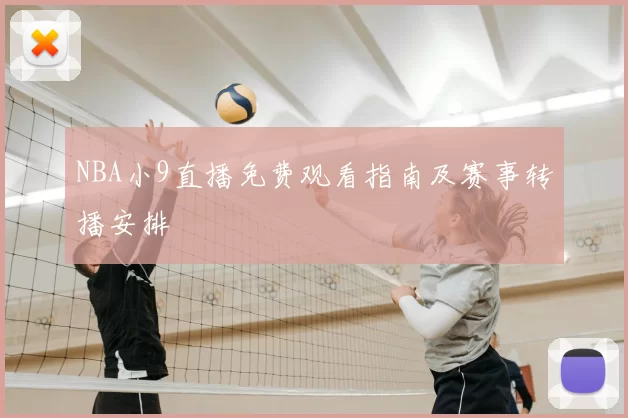 NBA小9直播免费观看指南及赛事转播安排