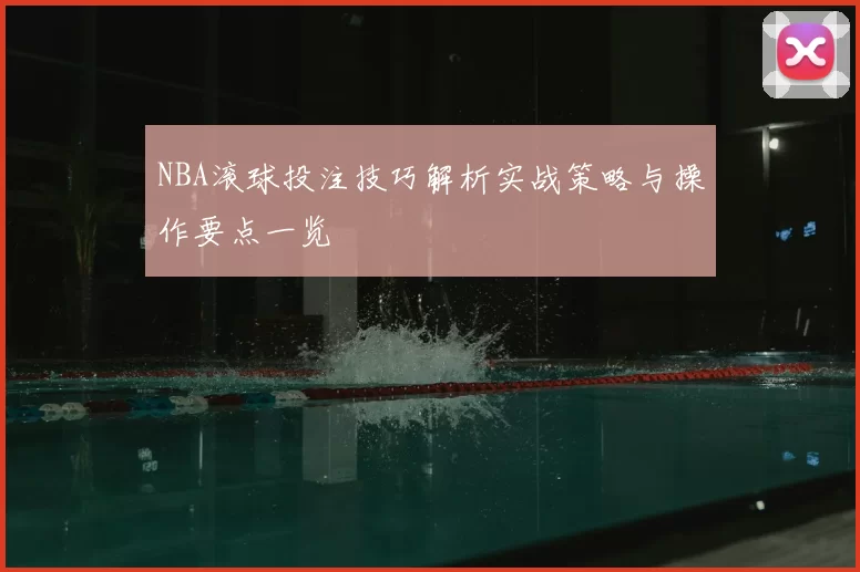 NBA滚球投注技巧解析实战策略与操作要点一览