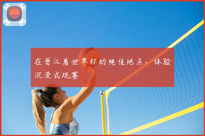 在晋江看世界杯的绝佳地点，体验沉浸式观赛